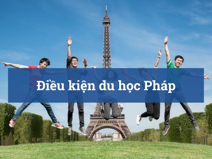 Điều kiện du học Pháp: Thông tin chi tiết mới nhất hiện nay