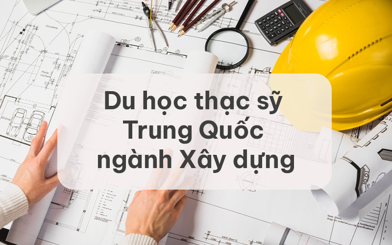 Du học thạc sỹ Trung Quốc ngành Xây dựng